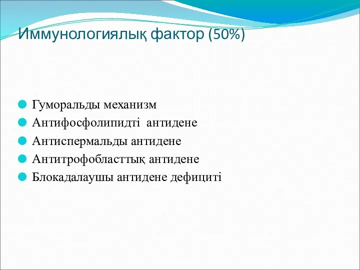 Иммунологиялық фактор (50%) Гуморальды механизм Антифосфолипидті антидене Антиспермальды антидене Антитрофобласттық антидене Блокадалаушы антидене дефициті