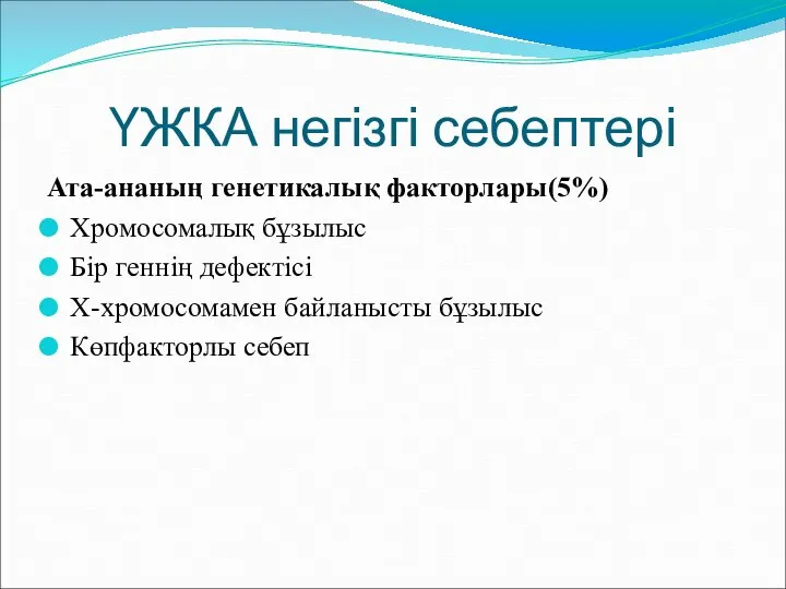 ҮЖКА негізгі себептері Ата-ананың генетикалық факторлары(5%) Хромосомалық бұзылыс Бір геннің дефектісі Х-хромосомамен байланысты бұзылыс Көпфакторлы себеп