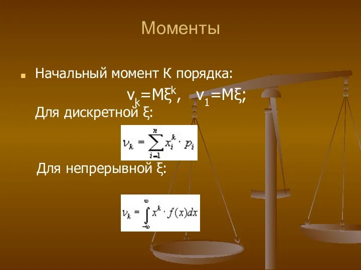 Моменты Начальный момент К порядка: νk=Mξk, ν1=Mξ; Для дискретной ξ: Для непрерывной ξ: