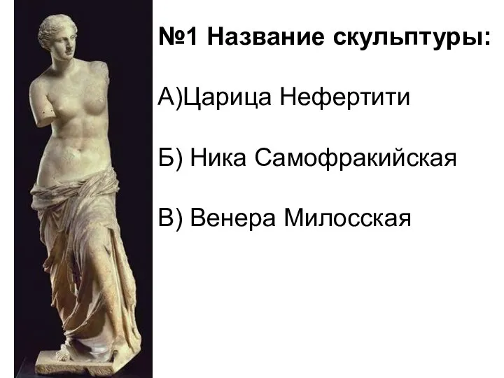 №1 Название скульптуры: А)Царица Нефертити Б) Ника Самофракийская В) Венера Милосская