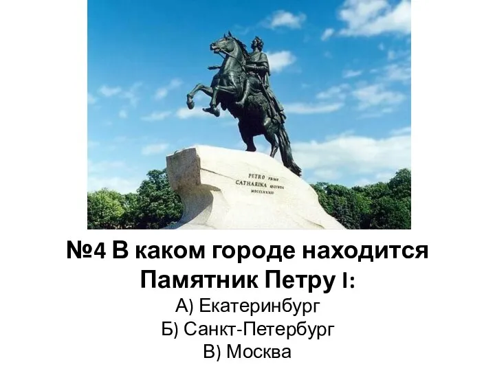 №4 В каком городе находится Памятник Петру I: А) Екатеринбург Б) Санкт-Петербург В) Москва