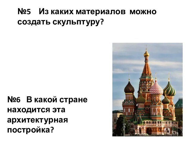 №5 Из каких материалов можно создать скульптуру? №6 В какой стране находится эта архитектурная постройка?