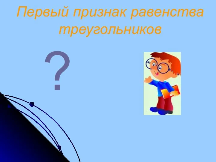 Первый признак равенства треугольников ?