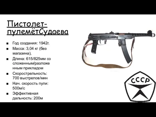 Пистолет-пулемётСудаева Год создания: 1942г. Масса: 3,04 кг (без магазина), Длина: 615/825мм