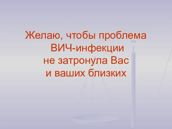 Желаю, чтобы проблема ВИЧ-инфекции не затронула Вас и ваших близких