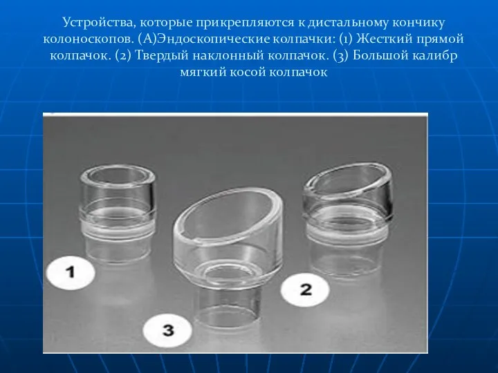 Устройства, которые прикрепляются к дистальному кончику колоноскопов. (А)Эндоскопические колпачки: (1) Жесткий