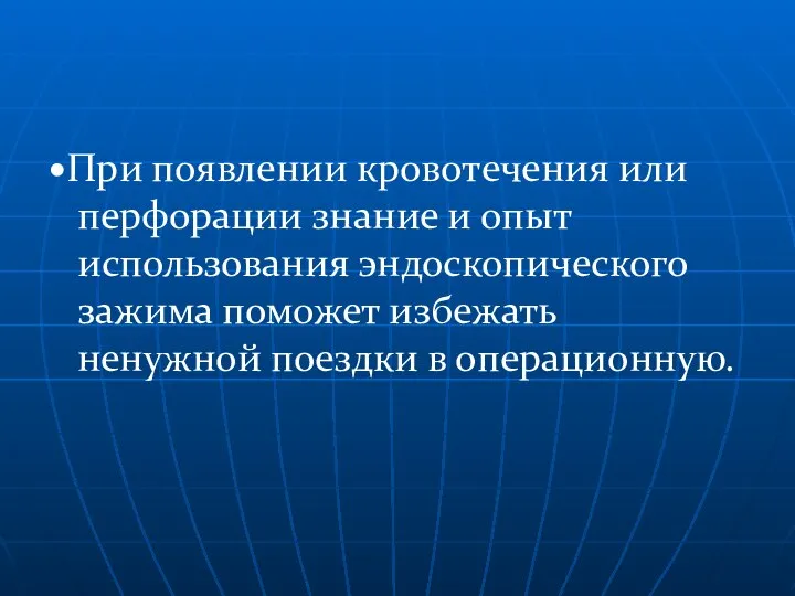 •При появлении кровотечения или перфорации знание и опыт использования эндоскопического зажима