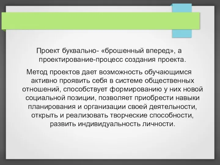 Проект буквально- «брошенный вперед», а проектирование-процесс создания проекта. Метод проектов дает