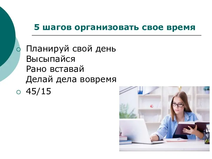 5 шагов организовать свое время Планируй свой день Высыпайся Рано вставай Делай дела вовремя 45/15