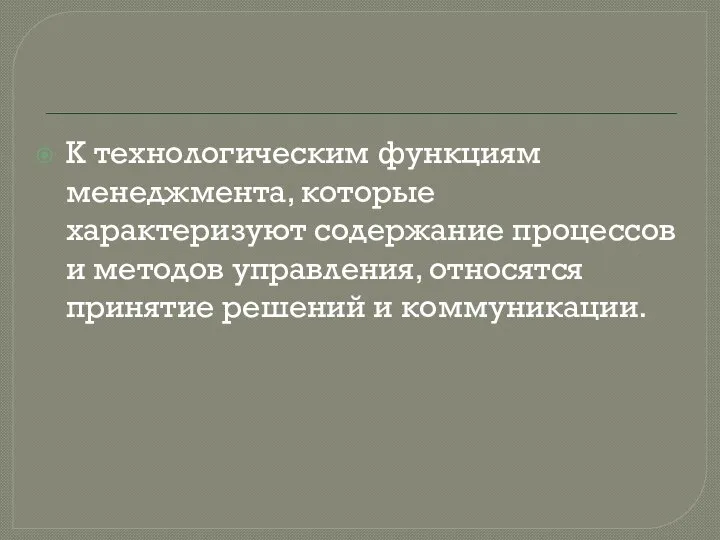 К технологическим функциям менеджмента, которые характеризуют содержание процессов и методов управления, относятся принятие решений и коммуникации.