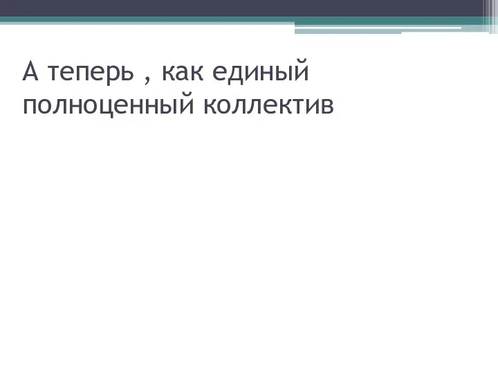 А теперь , как единый полноценный коллектив