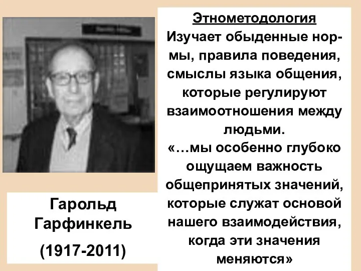 Гарольд Гарфинкель (1917-2011) Этнометодология Изучает обыденные нор-мы, правила поведения, смыслы языка