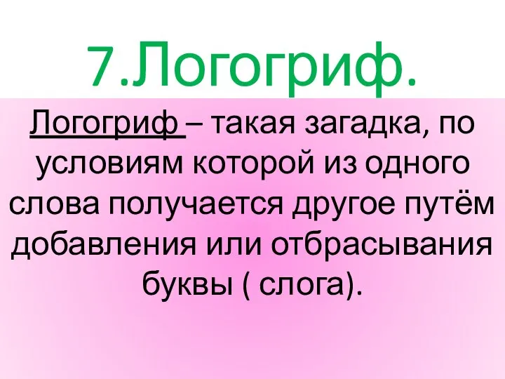 7.Логогриф. Логогриф – такая загадка, по условиям которой из одного слова