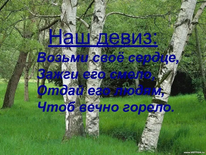 Наш девиз: Возьми своё сердце, Зажги его смело, Отдай его людям, Чтоб вечно горело.