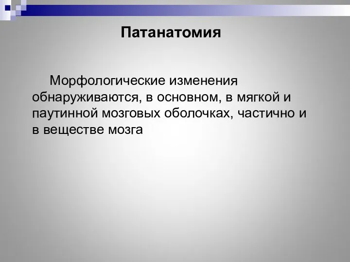 Патанатомия Морфологические изменения обнаруживаются, в основном, в мягкой и паутинной мозговых