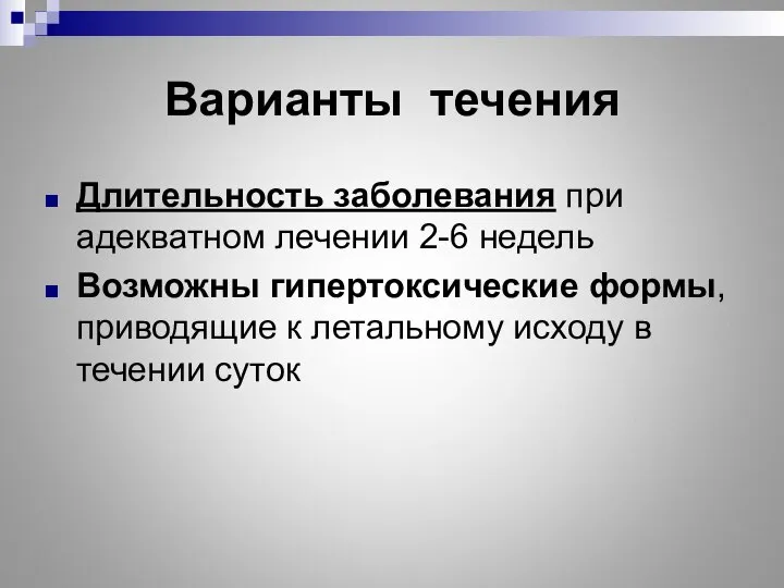 Варианты течения Длительность заболевания при адекватном лечении 2-6 недель Возможны гипертоксические