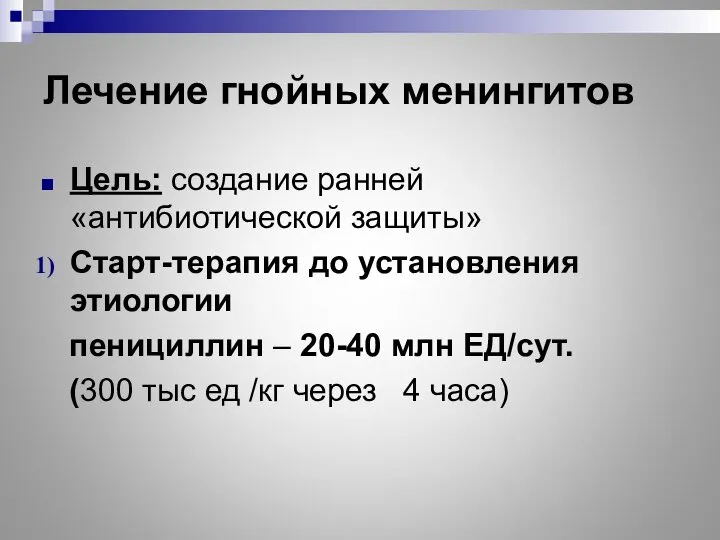 Лечение гнойных менингитов Цель: создание ранней «антибиотической защиты» Старт-терапия до установления