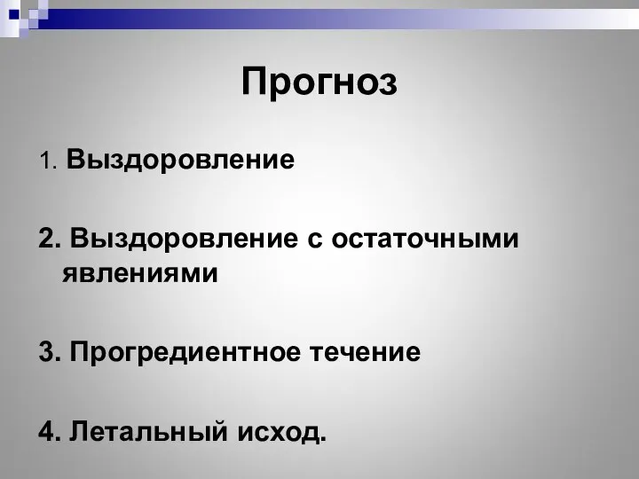 Прогноз 1. Выздоровление 2. Выздоровление с остаточными явлениями 3. Прогредиентное течение 4. Летальный исход.