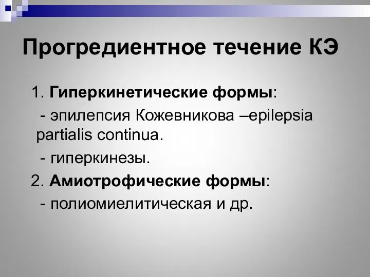 Прогредиентное течение КЭ 1. Гиперкинетические формы: - эпилепсия Кожевникова –epilepsia partialis