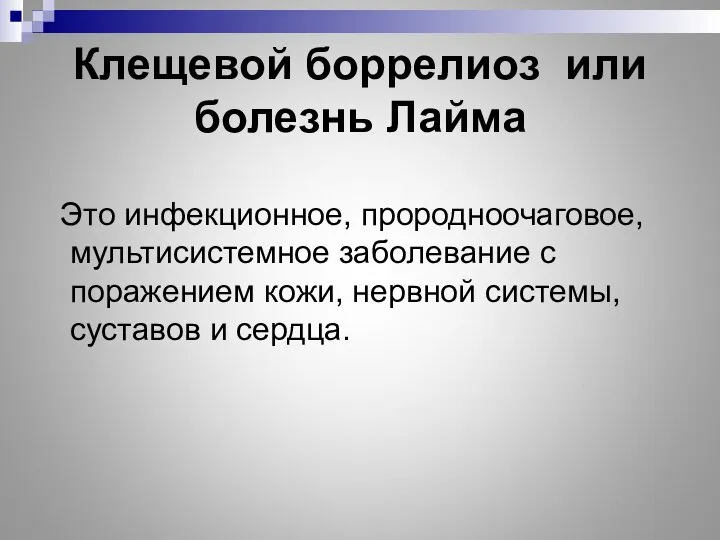 Клещевой боррелиоз или болезнь Лайма Это инфекционное, прородноочаговое, мультисистемное заболевание с