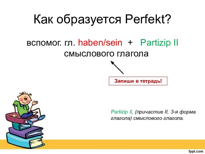 Как образуется Perfekt? вспомог. гл. haben/sein + Partizip II смыслового глагола