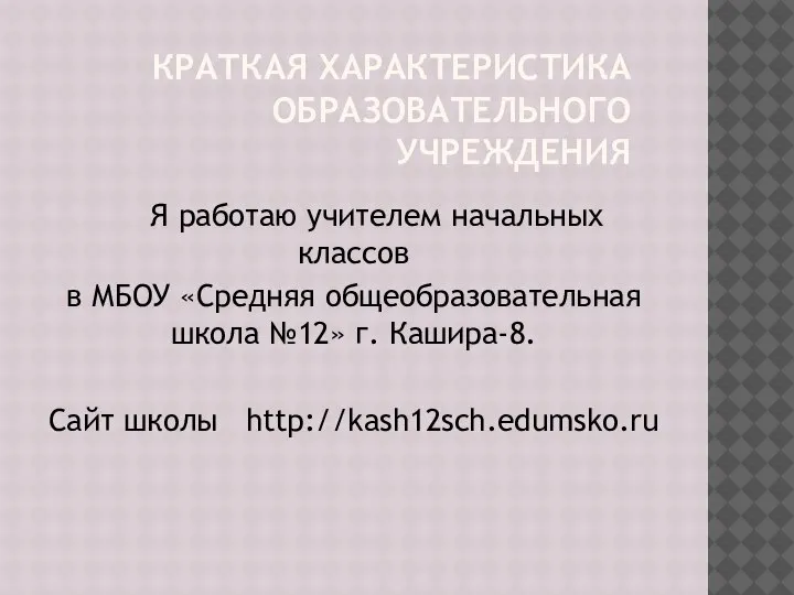 КРАТКАЯ ХАРАКТЕРИСТИКА ОБРАЗОВАТЕЛЬНОГО УЧРЕЖДЕНИЯ Я работаю учителем начальных классов в МБОУ