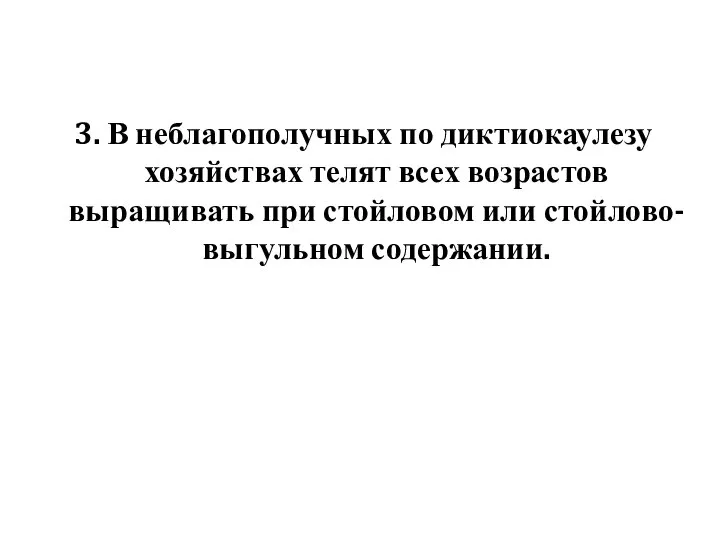 3. В неблагополучных по диктиокаулезу хозяйствах телят всех возрастов выращивать при стойловом или стойлово-выгульном содержании.