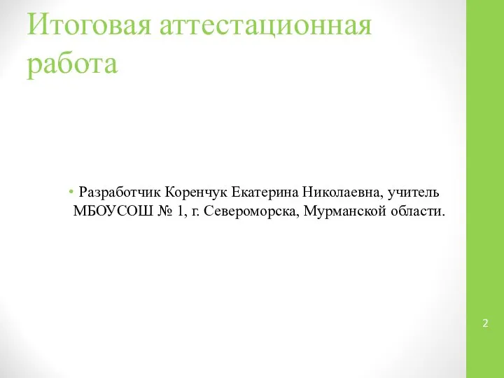 Итоговая аттестационная работа Разработчик Коренчук Екатерина Николаевна, учитель МБОУСОШ № 1, г. Североморска, Мурманской области.