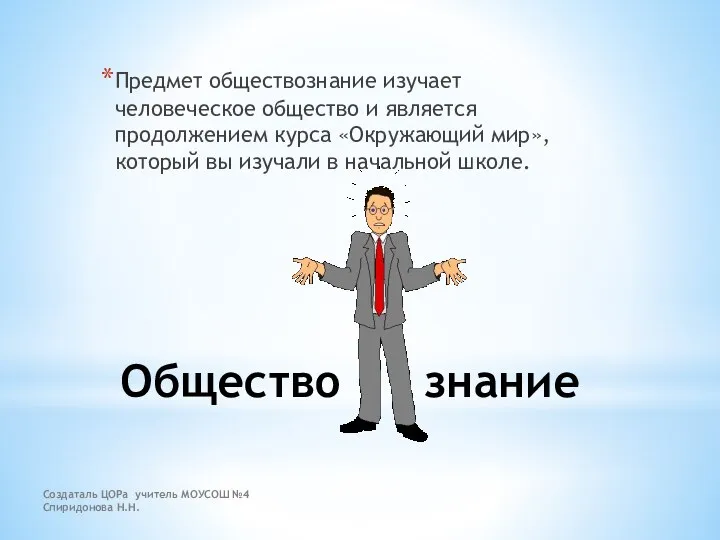 Создаталь ЦОРа учитель МОУСОШ №4 Спиридонова Н.Н. Общество знание Предмет обществознание