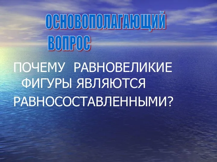 ПОЧЕМУ РАВНОВЕЛИКИЕ ФИГУРЫ ЯВЛЯЮТСЯ РАВНОСОСТАВЛЕННЫМИ? ОСНОВОПОЛАГАЮЩИЙ ВОПРОС