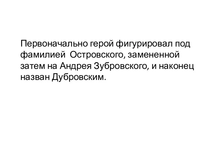 Первоначально герой фигурировал под фамилией Островского, замененной затем на Андрея Зубровского, и наконец назван Дубровским.