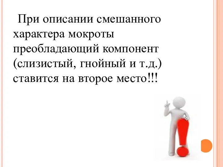 При описании смешанного характера мокроты преобладающий компонент (слизистый, гнойный и т.д.) ставится на второе место!!!