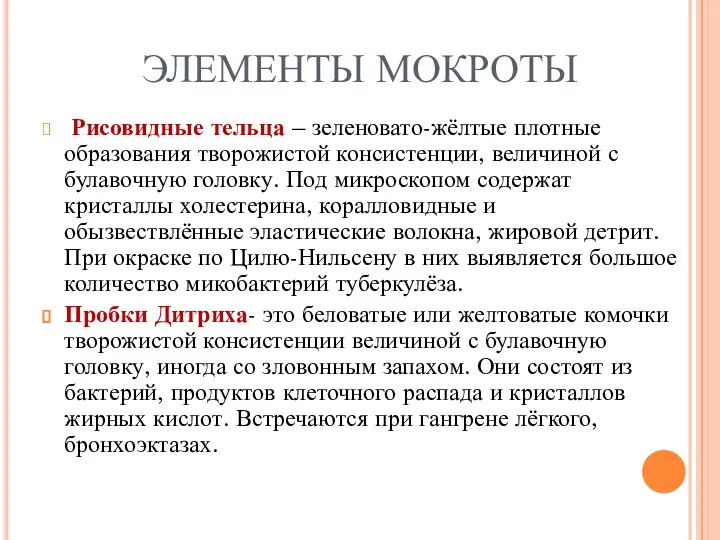 ЭЛЕМЕНТЫ МОКРОТЫ Рисовидные тельца – зеленовато-жёлтые плотные образования творожистой консистенции, величиной