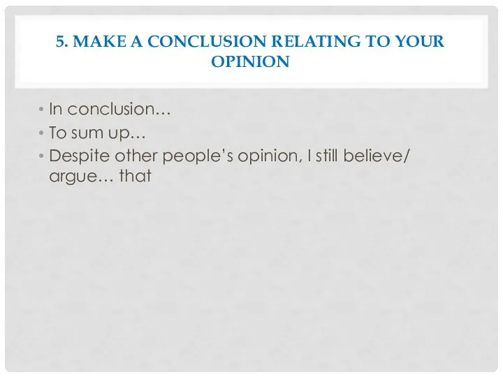 5. MAKE A CONCLUSION RELATING TO YOUR OPINION In conclusion… To