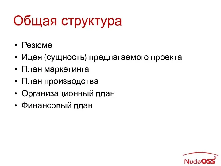 Общая структура Резюме Идея (сущность) предлагаемого проекта План маркетинга План производства Организационный план Финансовый план