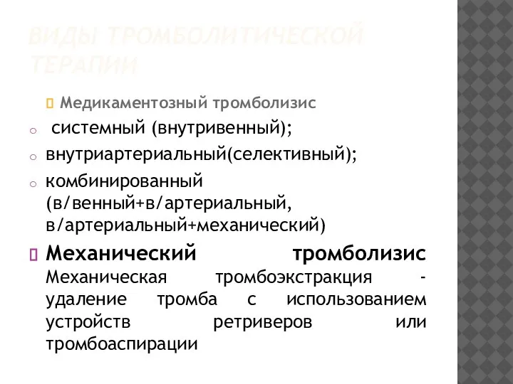 ВИДЫ ТРОМБОЛИТИЧЕСКОЙ ТЕРАПИИ Медикаментозный тромболизис системный (внутривенный); внутриартериальный(селективный); комбинированный(в/венный+в/артериальный,в/артериальный+механический) Механический тромболизис