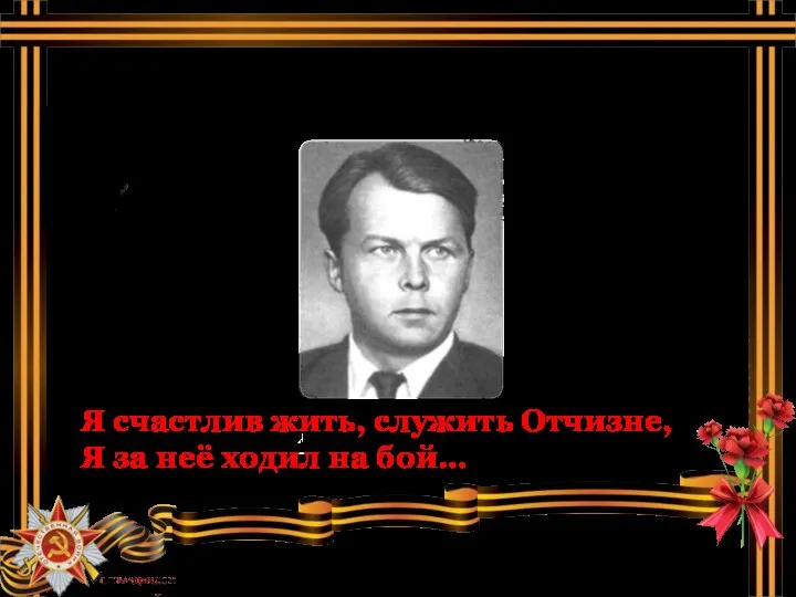 Я счастлив жить, служить Отчизне, Я за неё ходил на бой…