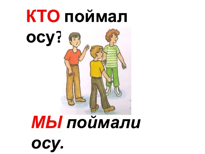 КТО поймал осу? МЫ поймали осу.