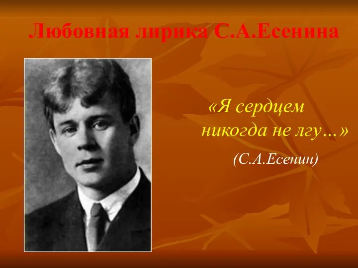 Любовная лирика С.А.Есенина «Я сердцем никогда не лгу…» (С.А.Есенин)