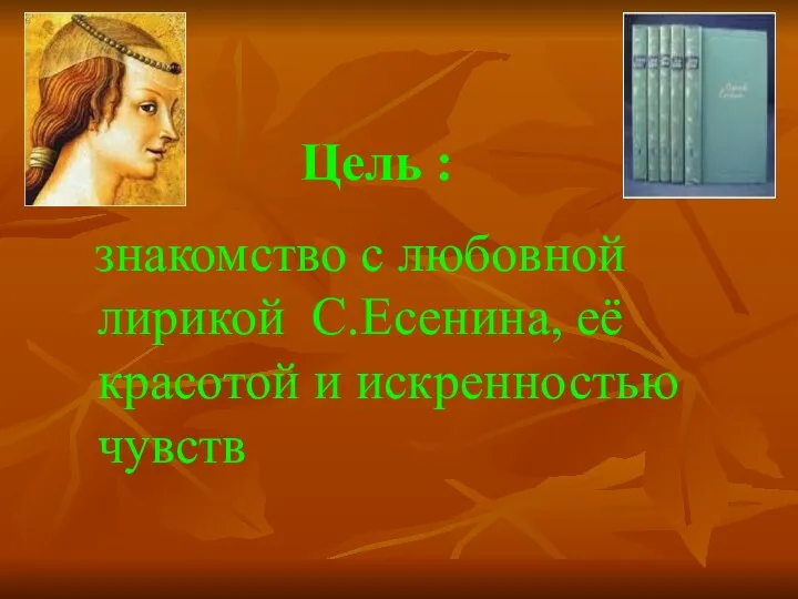 Цель : знакомство с любовной лирикой С.Есенина, её красотой и искренностью чувств