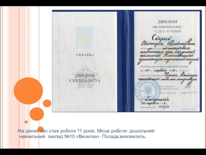 На даний час стаж роботи 11 років. Місце роботи: дошкільний навчальний заклад №10 «Веселка». Посада:вихователь.