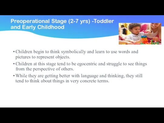 Preoperational Stage (2-7 yrs) -Toddler and Early Childhood Children begin to