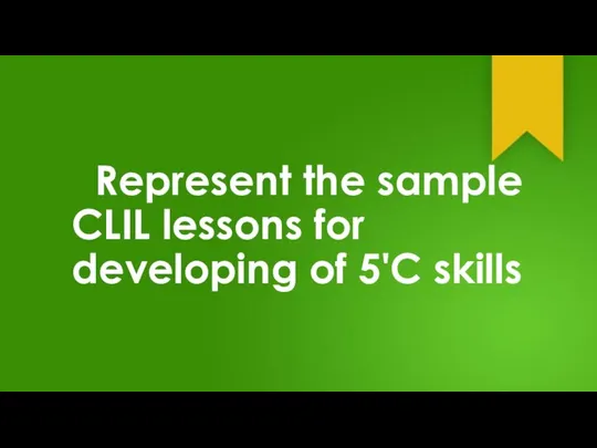 Represent the sample CLIL lessons for developing of 5'C skills