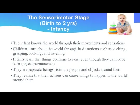 The Sensorimotor Stage (Birth to 2 yrs) - Infancy The infant