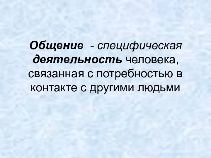 Общение - специфическая деятельность человека, связанная с потребностью в контакте с другими людьми