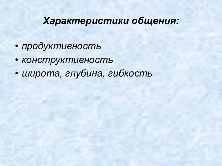 Характеристики общения: продуктивность конструктивность широта, глубина, гибкость