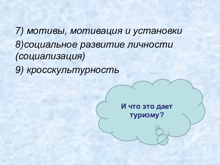 7) мотивы, мотивация и установки 8)социальное развитие личности (социализация) 9) кросскультурность И что это дает туризму?