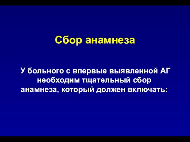 Сбор анамнеза У больного с впервые выявленной АГ необходим тщательный сбор анамнеза, который должен включать: