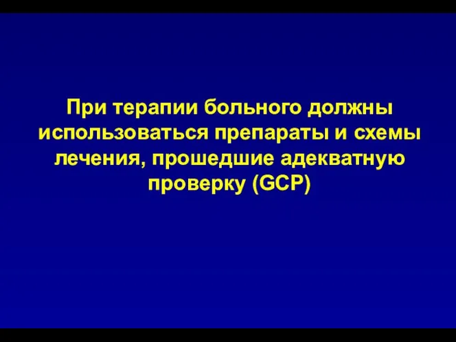 При терапии больного должны использоваться препараты и схемы лечения, прошедшие адекватную проверку (GCP)