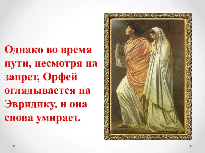 Однако во время пути, несмотря на запрет, Орфей оглядывается на Эвридику, и она снова умирает.